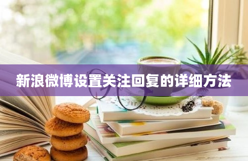 新浪微博设置关注回复的详细方法