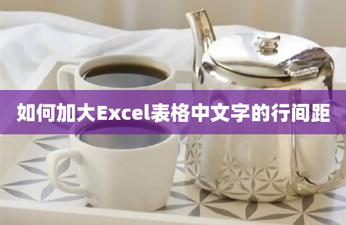 如何加大Excel表格中文字的行间距