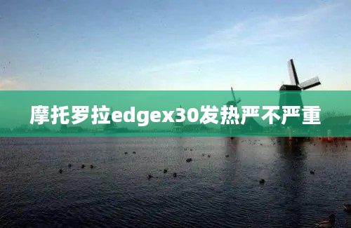 摩托罗拉edgex30发热严不严重