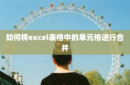 如何将excel表格中的单元格进行合并