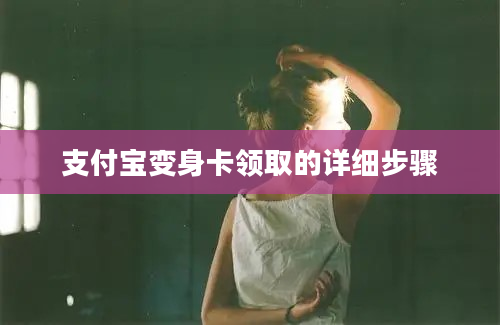 支付宝变身卡领取的详细步骤