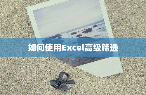 如何使用Excel高级筛选