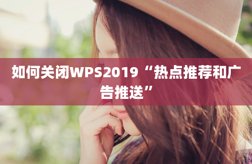 如何关闭WPS2019“热点推荐和广告推送”