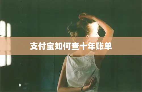 支付宝如何查十年账单