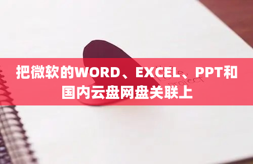 把微软的WORD、EXCEL、PPT和国内云盘网盘关联上