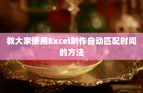 教大家使用Excel制作自动匹配时间的方法