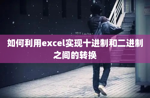 如何利用excel实现十进制和二进制之间的转换