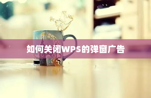 如何关闭WPS的弹窗广告