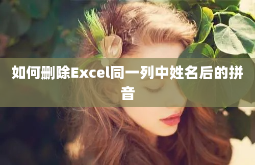 如何删除Excel同一列中姓名后的拼音