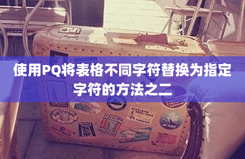 使用PQ将表格不同字符替换为指定字符的方法之二