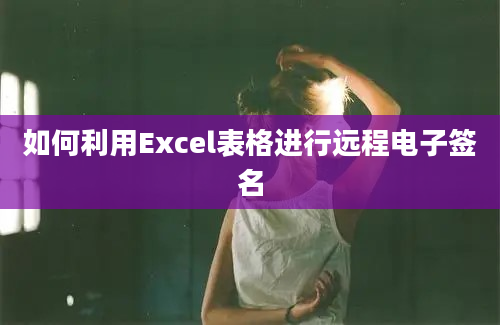 如何利用Excel表格进行远程电子签名