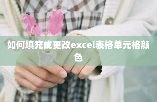 如何填充或更改excel表格单元格颜色