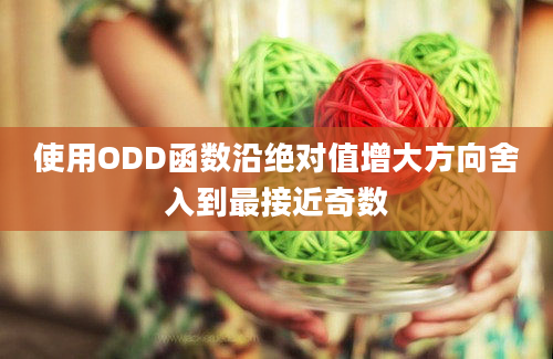 使用ODD函数沿绝对值增大方向舍入到最接近奇数