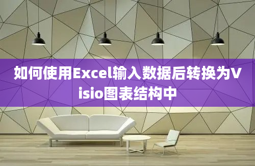 如何使用Excel输入数据后转换为Visio图表结构中