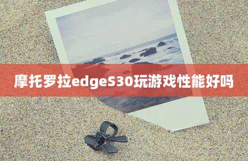 摩托罗拉edgeS30玩游戏性能好吗