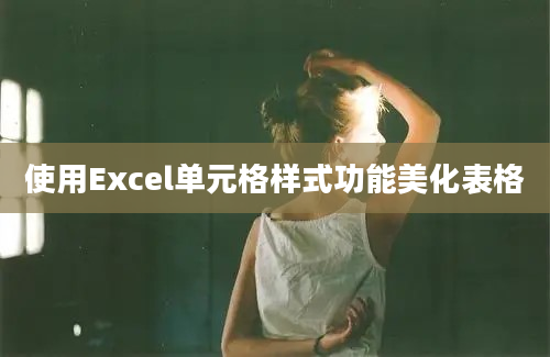 使用Excel单元格样式功能美化表格