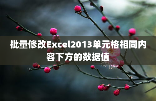 批量修改Excel2013单元格相同内容下方的数据值