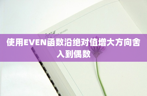 使用EVEN函数沿绝对值增大方向舍入到偶数