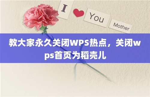 教大家永久关闭WPS热点，关闭wps首页为稻壳儿