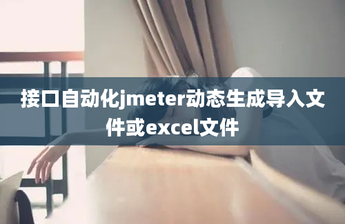 接口自动化jmeter动态生成导入文件或excel文件