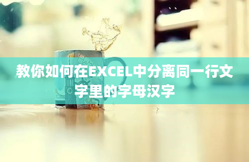 教你如何在EXCEL中分离同一行文字里的字母汉字