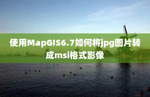 使用MapGIS6.7如何将jpg图片转成msi格式影像