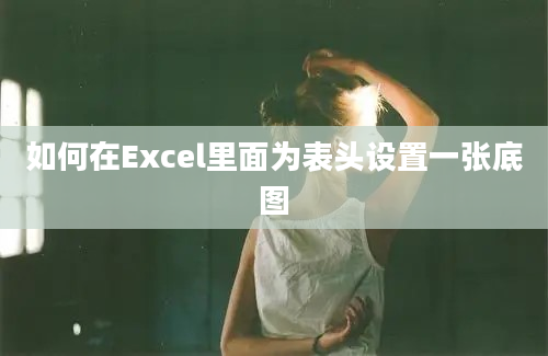 如何在Excel里面为表头设置一张底图