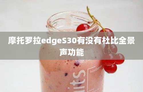 摩托罗拉edgeS30有没有杜比全景声功能