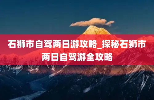 石狮市自驾两日游攻略_探秘石狮市两日自驾游全攻略