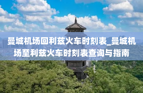 曼城机场回利兹火车时刻表_曼城机场至利兹火车时刻表查询与指南