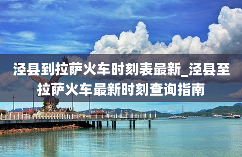 泾县到拉萨火车时刻表最新_泾县至拉萨火车最新时刻查询指南