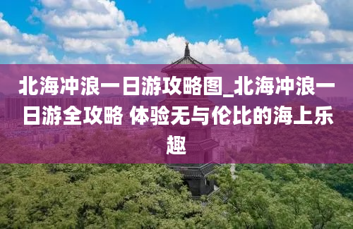 北海冲浪一日游攻略图_北海冲浪一日游全攻略 体验无与伦比的海上乐趣