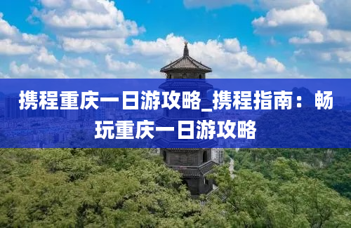 携程重庆一日游攻略_携程指南：畅玩重庆一日游攻略