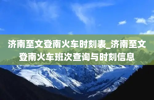 济南至文登南火车时刻表_济南至文登南火车班次查询与时刻信息