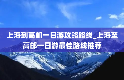 上海到高邮一日游攻略路线_上海至高邮一日游最佳路线推荐