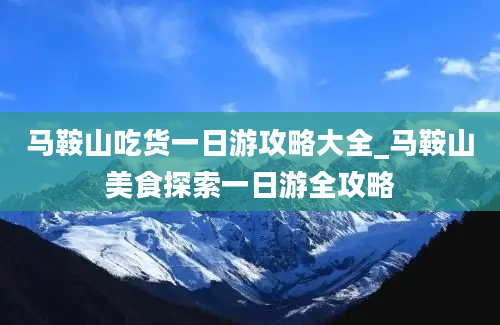 马鞍山吃货一日游攻略大全_马鞍山美食探索一日游全攻略