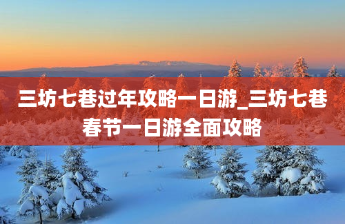 三坊七巷过年攻略一日游_三坊七巷春节一日游全面攻略