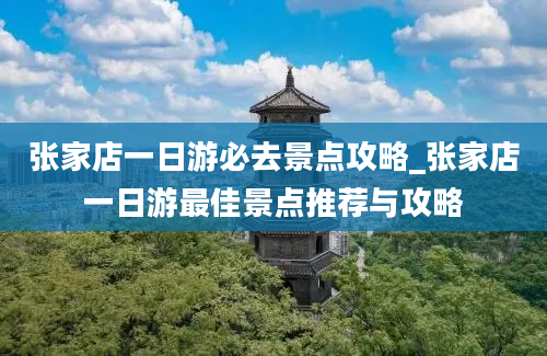 张家店一日游必去景点攻略_张家店一日游最佳景点推荐与攻略