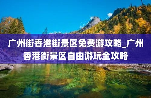 广州街香港街景区免费游攻略_广州香港街景区自由游玩全攻略