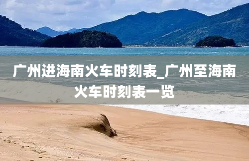 广州进海南火车时刻表_广州至海南火车时刻表一览