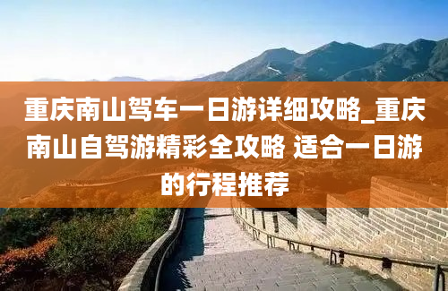 重庆南山驾车一日游详细攻略_重庆南山自驾游精彩全攻略 适合一日游的行程推荐