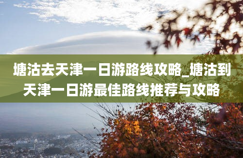 塘沽去天津一日游路线攻略_塘沽到天津一日游最佳路线推荐与攻略