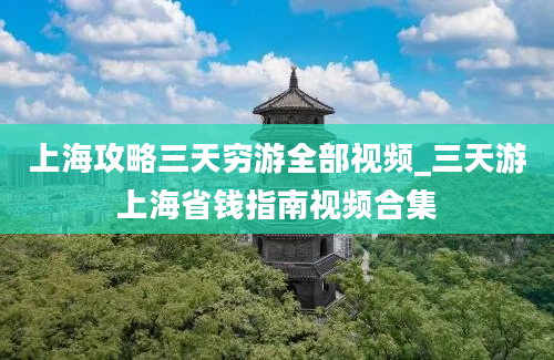 上海攻略三天穷游全部视频_三天游上海省钱指南视频合集