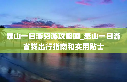 泰山一日游穷游攻略图_泰山一日游省钱出行指南和实用贴士