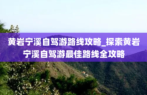 黄岩宁溪自驾游路线攻略_探索黄岩宁溪自驾游最佳路线全攻略