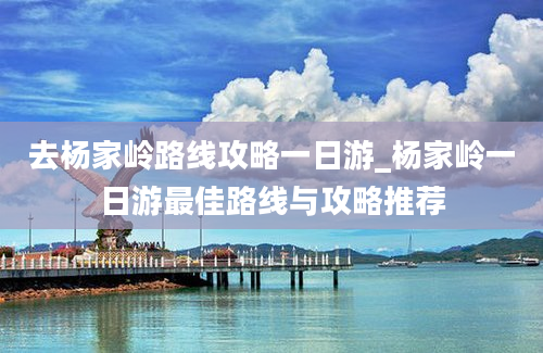 去杨家岭路线攻略一日游_杨家岭一日游最佳路线与攻略推荐