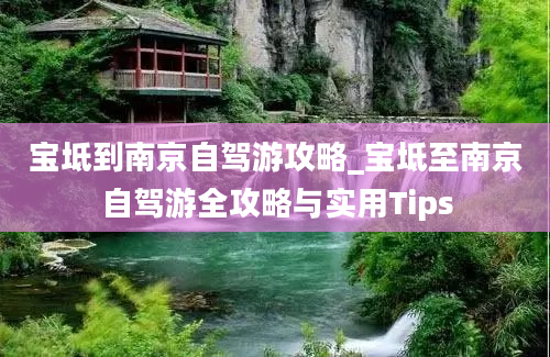 宝坻到南京自驾游攻略_宝坻至南京自驾游全攻略与实用Tips