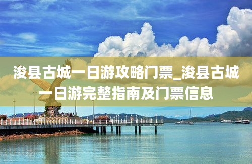 浚县古城一日游攻略门票_浚县古城一日游完整指南及门票信息