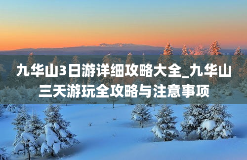 九华山3日游详细攻略大全_九华山三天游玩全攻略与注意事项