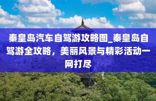 秦皇岛汽车自驾游攻略图_秦皇岛自驾游全攻略，美丽风景与精彩活动一网打尽